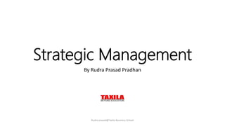 Strategic Management
By Rudra Prasad Pradhan
Rudra prasad@Taxila Business School
 