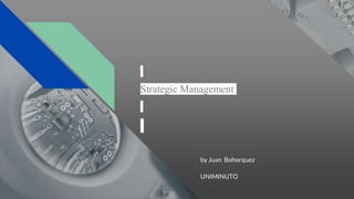 Strategic Management
by Juan Bohorquez
UNIMINUTO
 