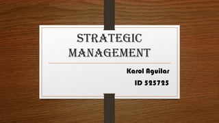 Strategic
Management
Karol Aguilar
ID 525725
 