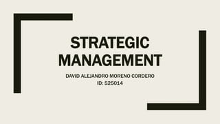 STRATEGIC
MANAGEMENT
DAVID ALEJANDRO MORENO CORDERO
ID: 525014
 