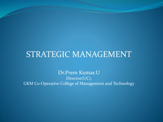 STRATEGIC MANAGEMENT
Dr.Prem Kumar.U
Director(I/C),
GKM Co-Operative College of Management and Technology
 