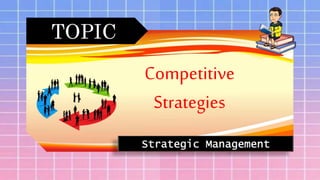 TOPIC
Competitive
Strategies
Strategic Management
 
