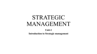 STRATEGIC
MANAGEMENT
Unit-1
Introduction to Strategic management
 
