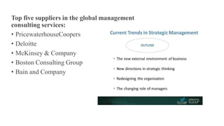 Top five suppliers in the global management
consulting services:
• PricewaterhouseCoopers
• Deloitte
• McKinsey & Company
• Boston Consulting Group
• Bain and Company
 