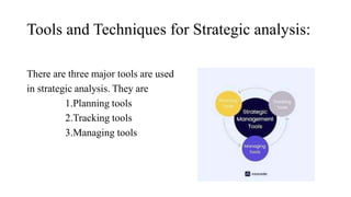 Tools and Techniques for Strategic analysis:
There are three major tools are used
in strategic analysis. They are
1.Planning tools
2.Tracking tools
3.Managing tools
 