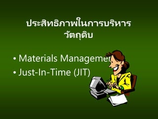 ประสิทธิภาพในการบริหาร
วัตถุดิบ
• Materials Management
• Just-In-Time (JIT)
 