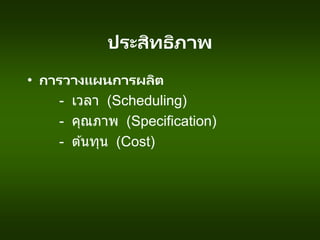 ประสิทธิภาพ
• การวางแผนการผลิต
- เวลา (Scheduling)
- คุณภาพ (Specification)
- ต ้นทุน (Cost)
 