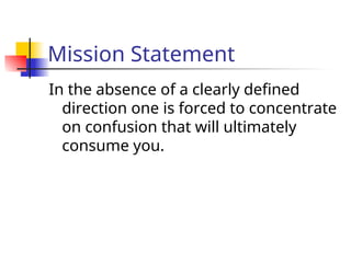 Mission Statement
In the absence of a clearly defined
direction one is forced to concentrate
on confusion that will ultimately
consume you.
 