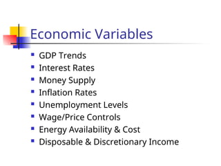 Economic Variables
 GDP Trends
 Interest Rates
 Money Supply
 Inflation Rates
 Unemployment Levels
 Wage/Price Controls
 Energy Availability & Cost
 Disposable & Discretionary Income
 