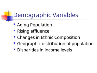 Demographic Variables
 Aging Population
 Rising affluence
 Changes in Ethnic Composition
 Geographic distribution of population
 Disparities in income levels
 