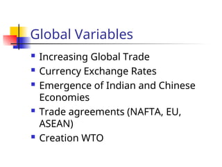 Global Variables
 Increasing Global Trade
 Currency Exchange Rates
 Emergence of Indian and Chinese
Economies
 Trade agreements (NAFTA, EU,
ASEAN)
 Creation WTO
 