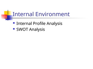 Internal Environment
 Internal Profile Analysis
 SWOT Analysis
 