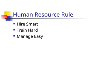 Human Resource Rule
 Hire Smart
 Train Hard
 Manage Easy
 