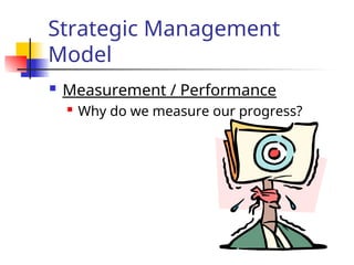 Strategic Management
Model
 Measurement / Performance
 Why do we measure our progress?
 