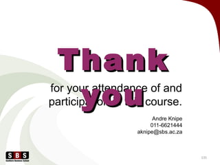 for your attendance of and
participation in this course.
Andre Knipe
011-6621444
aknipe@sbs.ac.za
135
ThankThank
youyou
 