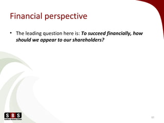 Financial perspective
• The leading question here is: To succeed financially, how
should we appear to our shareholders?
97
 