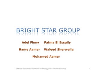 Bright star group Adel FhmyFatma El Essaily Ramy Aamer    WaleedSherwella Mohamed Aamer Dr.Nezar Nabil Sami  Information Technology and Competitive Strategy 1 