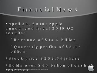 Financial News <ul><li>April 20, 2010: Apple announced fiscal 2010 Q2 results: </li></ul><ul><ul><li>Revenue of $13.5 bill...