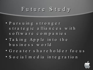 Future Study <ul><li>Pursuing stronger strategic alliances with software companies </li></ul><ul><li>Taking Apple into the...