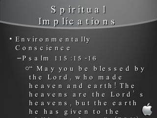 Spiritual Implications <ul><li>Environmentally Conscience </li></ul><ul><ul><li>Psalm 115:15-16 </li></ul></ul><ul><ul><ul...