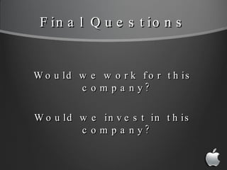 Final Questions <ul><li>Would we work for this company? </li></ul><ul><li>Would we invest in this company? </li></ul>