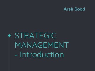 STRATEGIC
MANAGEMENT
- Introduction
Arsh Sood
 
