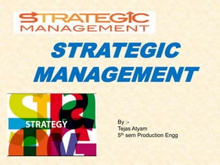 STRATEGIC
MANAGEMENT
By :-
Tejas Atyam
5th sem Production Engg
 