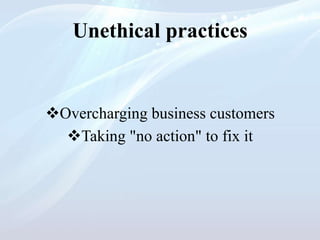 Unethical practices
Overcharging business customers
Taking "no action" to fix it
 