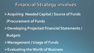 Acquiring Needed Capital / Source of Funds
/Procurement of Funds
Developing Projected Financial Statements /
Budgets
Management / Usage of Funds
Evaluating the Worth of Business
 