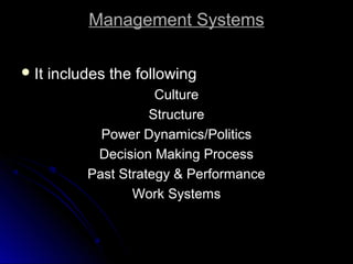 Management Systems
 It

includes the following
Culture
Structure
Power Dynamics/Politics
Decision Making Process
Past Strategy & Performance
Work Systems

 