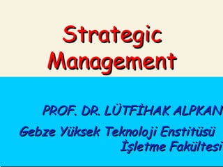 PROF. DR. LÜTFİHAK ALPKAN Gebze Yüksek Teknoloji Enstitüsü  İşletme Fakültesi Strategic Management 