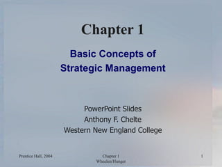 Prentice Hall, 2004 Chapter 1
Wheelen/Hunger
1
Chapter 1
Basic Concepts of
Strategic Management
PowerPoint Slides
Anthony F. Chelte
Western New England College
 