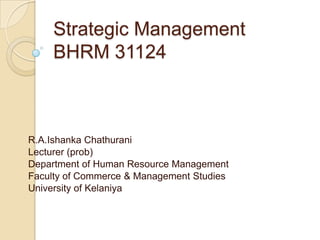 Strategic ManagementBHRM 31124 R.A.IshankaChathurani Lecturer (prob) Department of Human Resource Management Faculty of Commerce & Management Studies University of Kelaniya 
