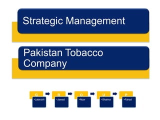 Strategic Management


Pakistan Tobacco
Company

  G           R        O       U         P
  •Lalarukh   •Jawad   •Noor   •Shaima   •Fahad
 