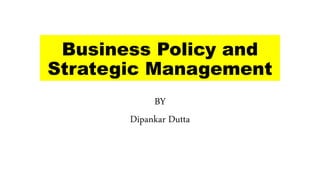 Business Policy and
Strategic Management
BY
Dipankar Dutta
 