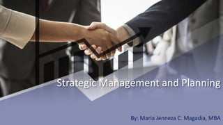Strategic Management and Planning
By: Maria Jenneza C. Magadia, MBA
 