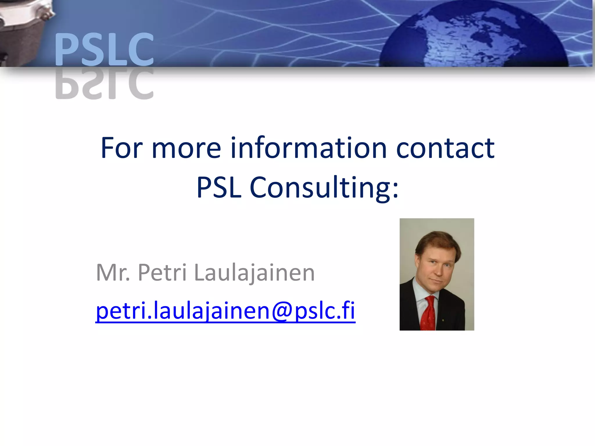 For more information contact
      PSL Consulting:

Mr. Petri Laulajainen
petri.laulajainen@pslc.fi
 