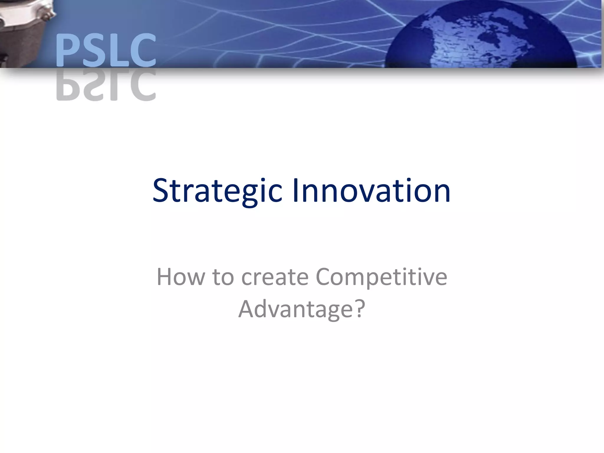 Strategic Innovation

How to create Competitive
       Advantage?
 