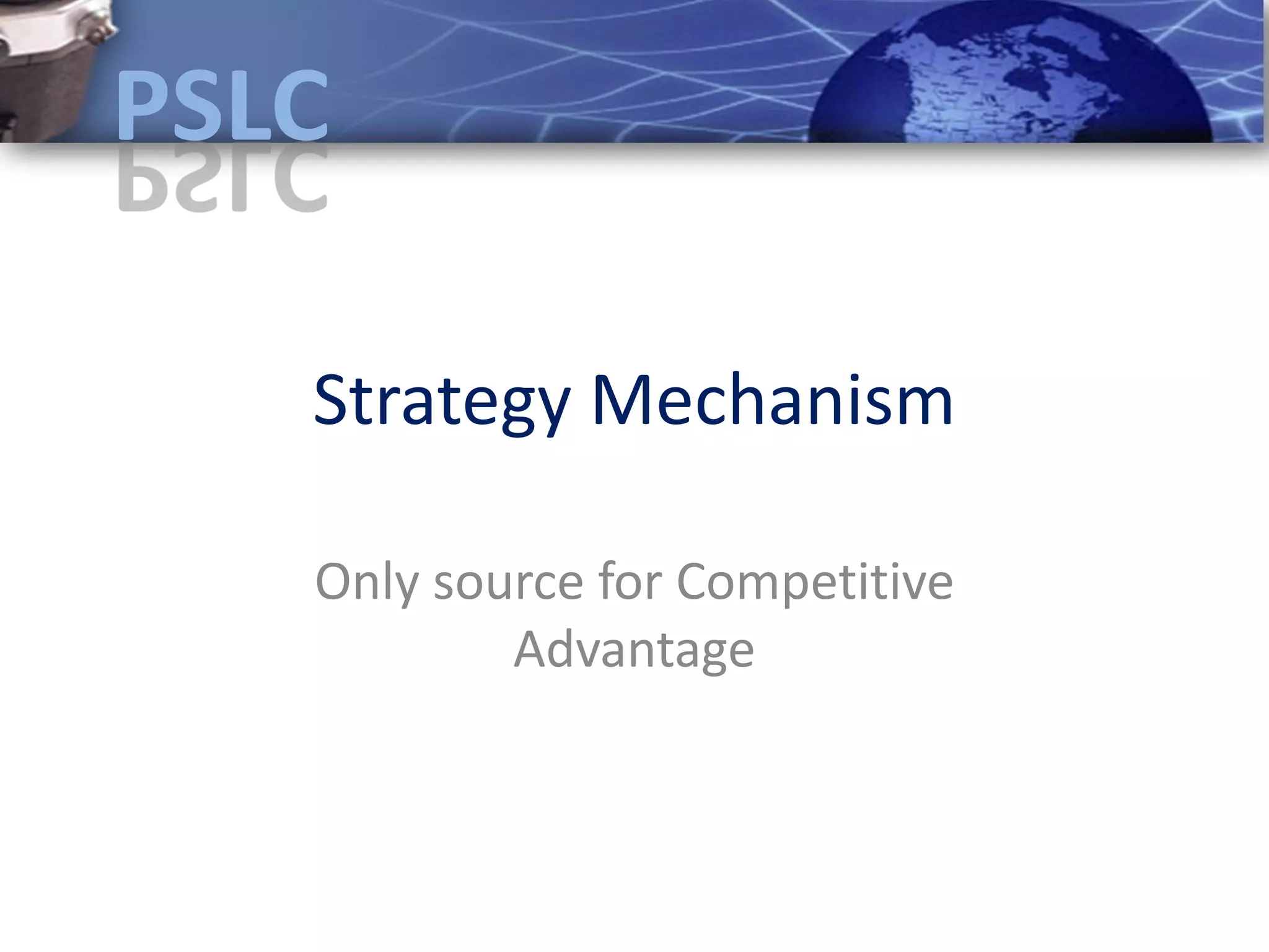 Strategy Mechanism

Only source for Competitive
        Advantage
 