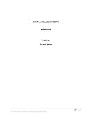 2 | P a g e
Stevens Maleka: Strategic Management And Strategic Planning Process: South African Perspective
SOUTH AFRICAN PERSPECTIVE
First edition
AUTHOR
Stevens Maleka
 