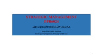 STRATEGIC MANAGEMENT
PPB6024
ABDUL RAHEEM MOHAMAD YUSOF, PhD.
Based on Fred R.David’s
Strategic Management: Concept and Cases
1
 