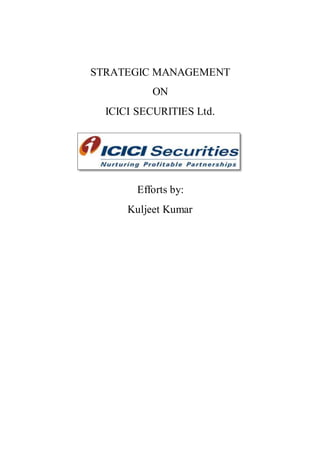 STRATEGIC MANAGEMENT
ON
ICICI SECURITIES Ltd.
Efforts by:
Kuljeet Kumar
 