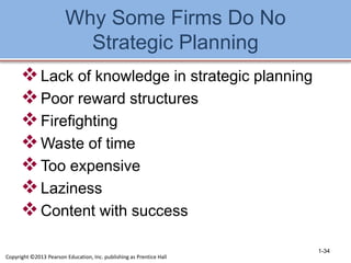Why Some Firms Do No
Strategic Planning
Lack of knowledge in strategic planning
Poor reward structures
Firefighting
Waste of time
Too expensive
Laziness
Content with success
1-34
Copyright ©2013 Pearson Education, Inc. publishing as Prentice Hall
 