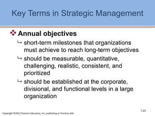 Key Terms in Strategic Management
Annual objectives
 short-term milestones that organizations
must achieve to reach long...