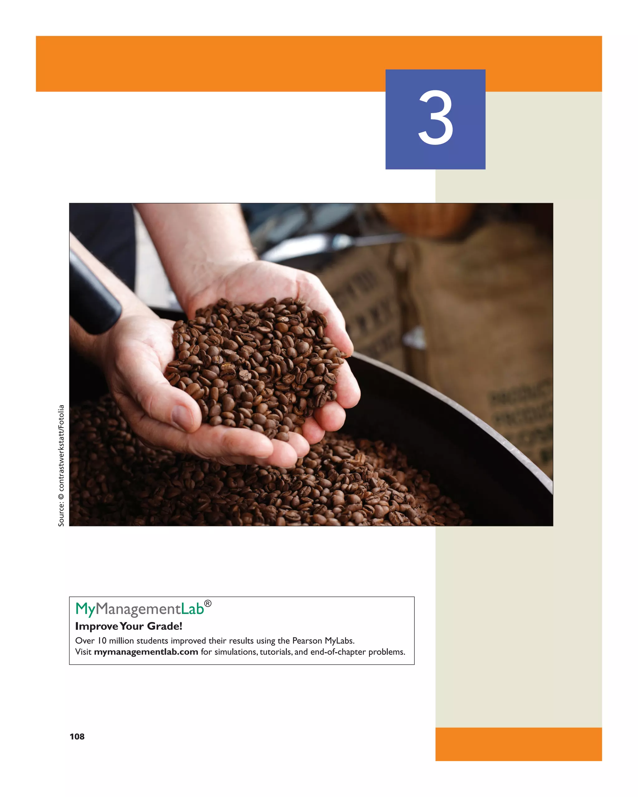 3
108
MyManagementlab®
ImproveYour Grade!
over 10 million students improved their results using the Pearson Mylabs.
Visit mymanagementlab.com for simulations, tutorials, and end-of-chapter problems.
Source:
©
contrastwerkstatt/Fotolia
 