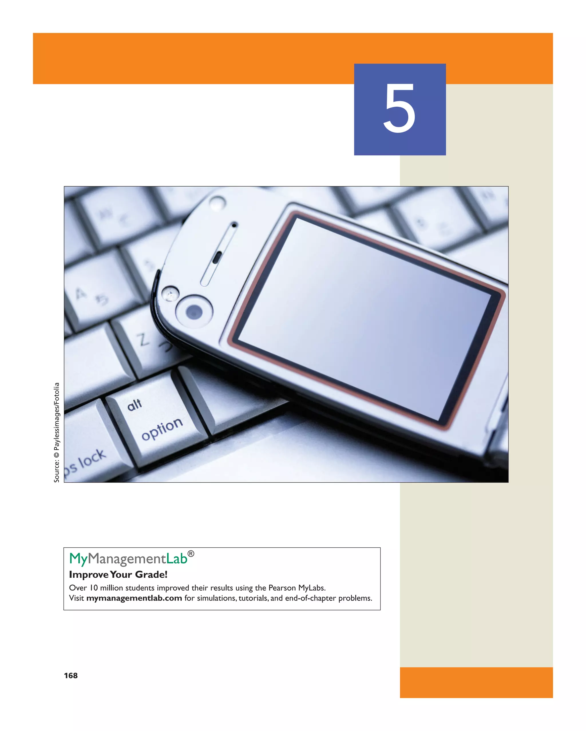 MyManagementlab®
ImproveYour Grade!
over 10 million students improved their results using the Pearson Mylabs.
Visit mymanagementlab.com for simulations, tutorials, and end-of-chapter problems.
5
168
Source:
©
Paylessimages/Fotolia
 
