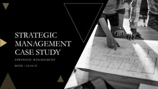 STRATEGIC
MANAGEMENT
CASE STUDY
STRATEGIC MANAGEMENT
DATE : 24.04.21
 