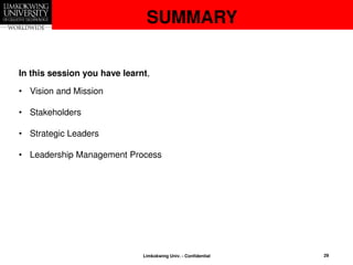 SUMMARY
In this session you have learnt,
• Vision and Mission
• Stakeholders
• Strategic Leaders
• Leadership Management Process
29
Limkokwing Univ. - Confidential
 