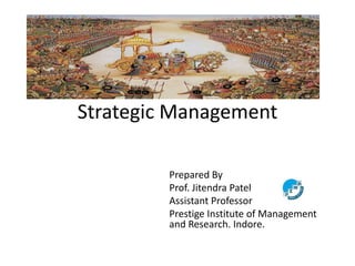 Strategic Management
Prepared By
Prof. Jitendra Patel
Assistant Professor
Prestige Institute of Management
and Research. Indore.
 