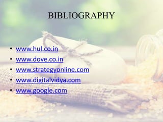 BIBLIOGRAPHY
• www.hul.co.in
• www.dove.co.in
• www.strategyonline.com
• www.digitalvidya.com
• www.google.com
 